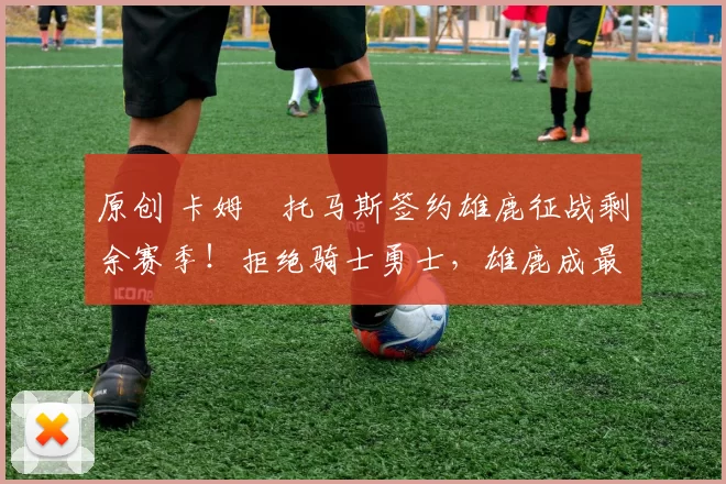 原创 卡姆・托马斯签约雄鹿征战剩余赛季！拒绝骑士勇士，雄鹿成最优选