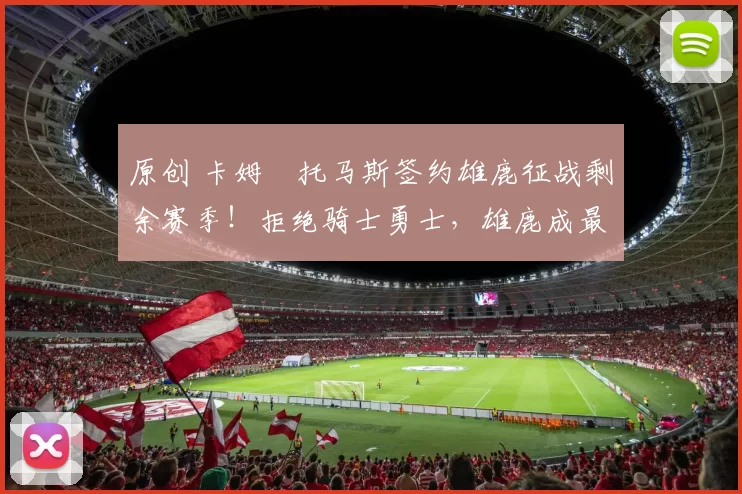 原创 卡姆・托马斯签约雄鹿征战剩余赛季！拒绝骑士勇士，雄鹿成最优选