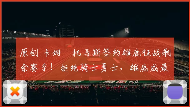 原创 卡姆・托马斯签约雄鹿征战剩余赛季！拒绝骑士勇士，雄鹿成最优选