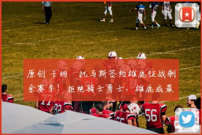 原创 卡姆・托马斯签约雄鹿征战剩余赛季！拒绝骑士勇士，雄鹿成最优选