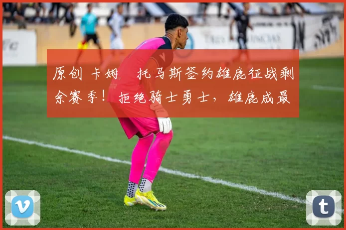 原创 卡姆・托马斯签约雄鹿征战剩余赛季！拒绝骑士勇士，雄鹿成最优选