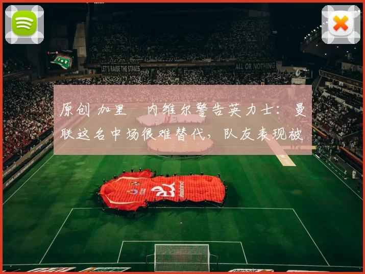 原创 加里・内维尔警告英力士：曼联这名中场很难替代，队友表现被赞 “离谱”