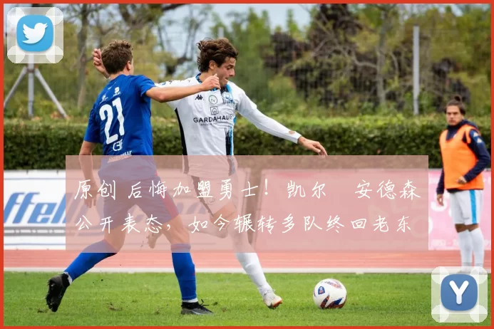 原创 后悔加盟勇士！凯尔・安德森公开表态，如今辗转多队终回老东家