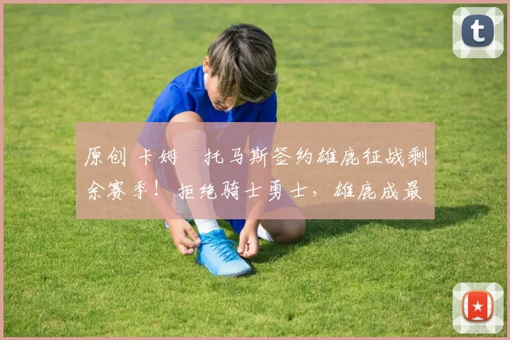 原创 卡姆・托马斯签约雄鹿征战剩余赛季!拒绝骑士勇士,雄鹿成最优选