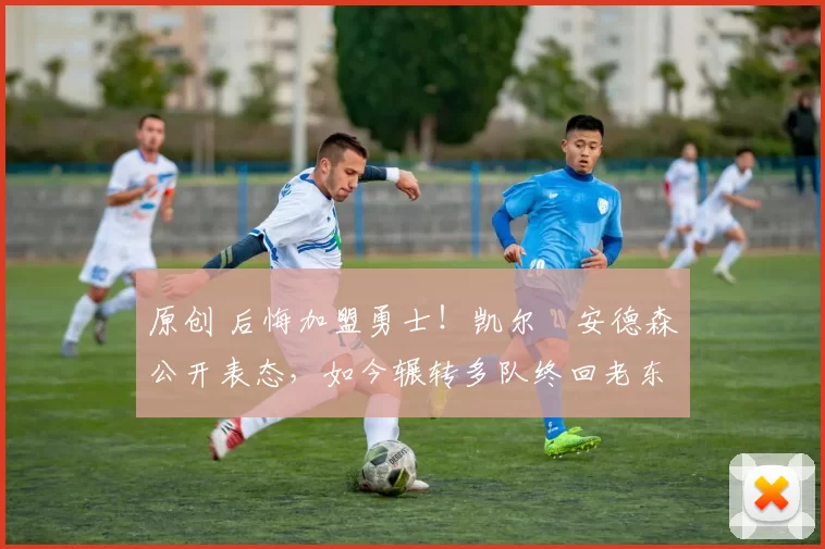 原创 后悔加盟勇士！凯尔・安德森公开表态，如今辗转多队终回老东家