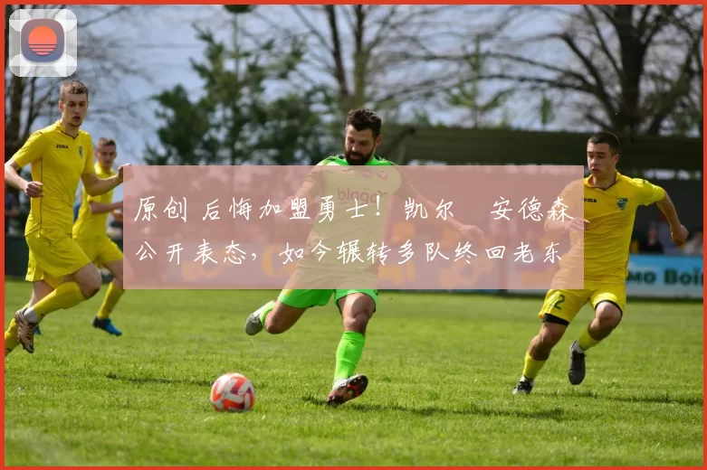 原创 后悔加盟勇士！凯尔・安德森公开表态，如今辗转多队终回老东家