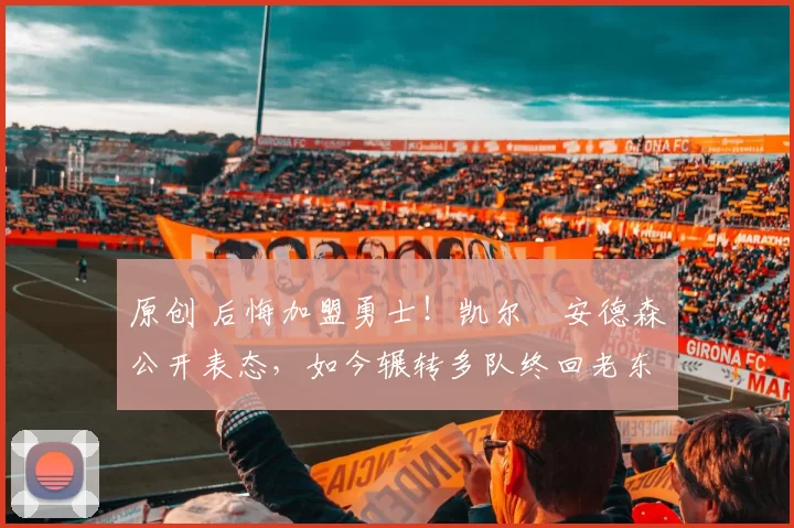 原创 后悔加盟勇士!凯尔・安德森公开表态,如今辗转多队终回老东家