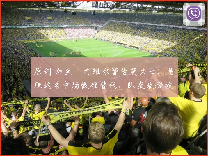 原创 加里・内维尔警告英力士：曼联这名中场很难替代，队友表现被赞 “离谱”