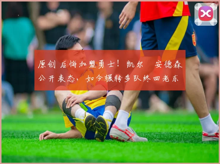 原创 后悔加盟勇士！凯尔・安德森公开表态，如今辗转多队终回老东家