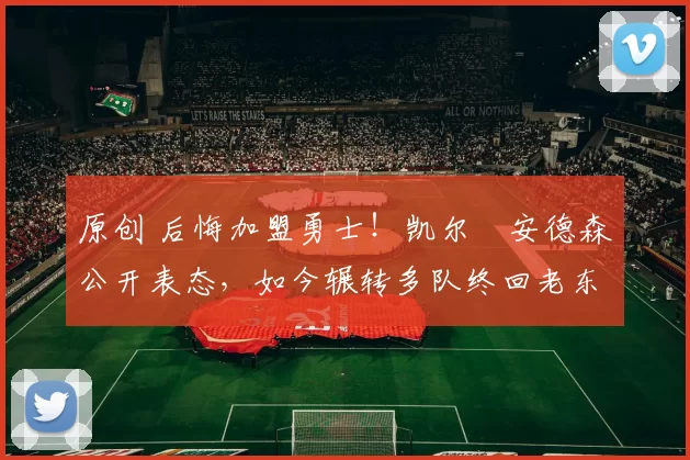 原创 后悔加盟勇士!凯尔・安德森公开表态,如今辗转多队终回老东家