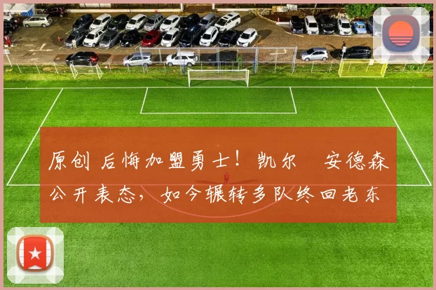 原创 后悔加盟勇士!凯尔・安德森公开表态,如今辗转多队终回老东家