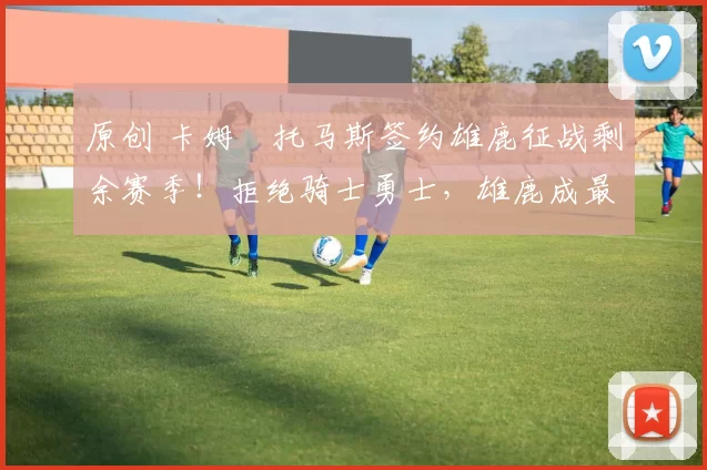 原创 卡姆・托马斯签约雄鹿征战剩余赛季！拒绝骑士勇士，雄鹿成最优选