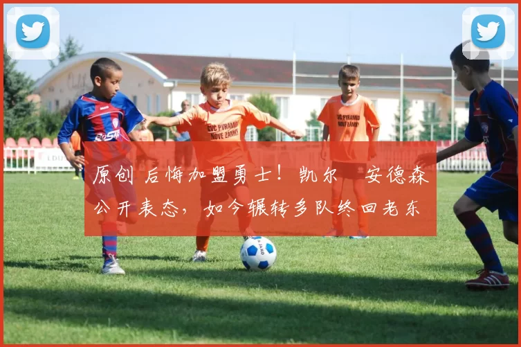 原创 后悔加盟勇士！凯尔・安德森公开表态，如今辗转多队终回老东家