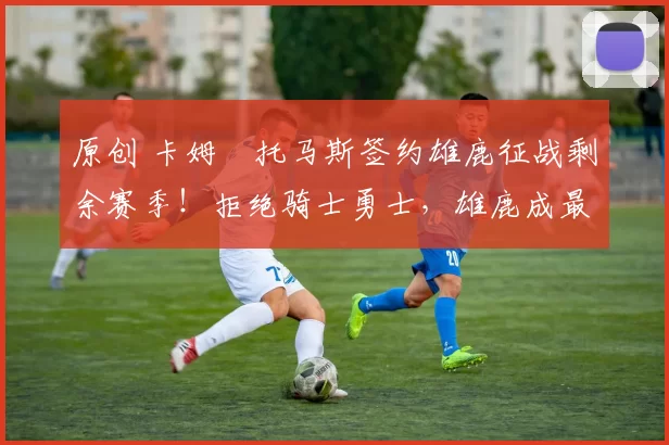 原创 卡姆・托马斯签约雄鹿征战剩余赛季!拒绝骑士勇士,雄鹿成最优选