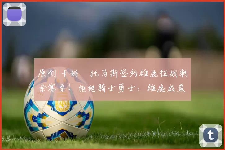 原创 卡姆・托马斯签约雄鹿征战剩余赛季！拒绝骑士勇士，雄鹿成最优选