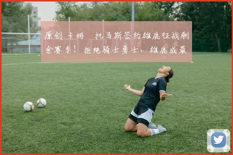 原创 卡姆・托马斯签约雄鹿征战剩余赛季!拒绝骑士勇士,雄鹿成最优选