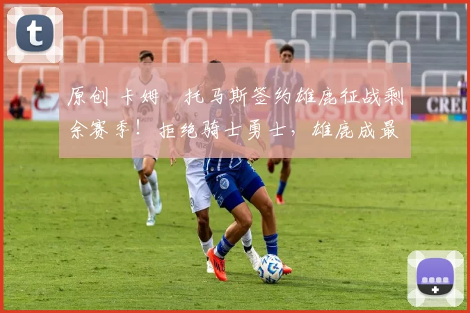 原创 卡姆・托马斯签约雄鹿征战剩余赛季！拒绝骑士勇士，雄鹿成最优选