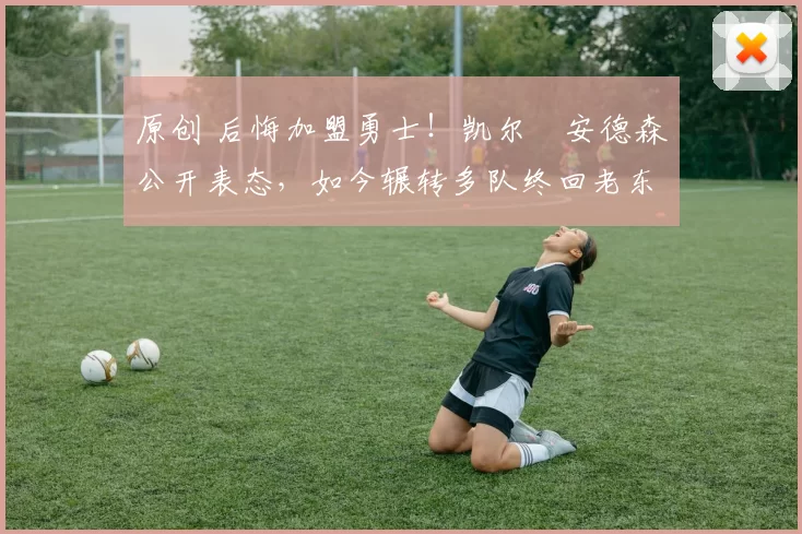 原创 后悔加盟勇士！凯尔・安德森公开表态，如今辗转多队终回老东家