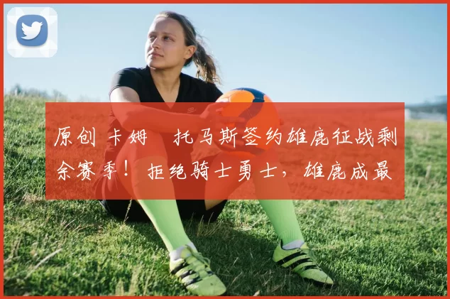 原创 卡姆・托马斯签约雄鹿征战剩余赛季！拒绝骑士勇士，雄鹿成最优选