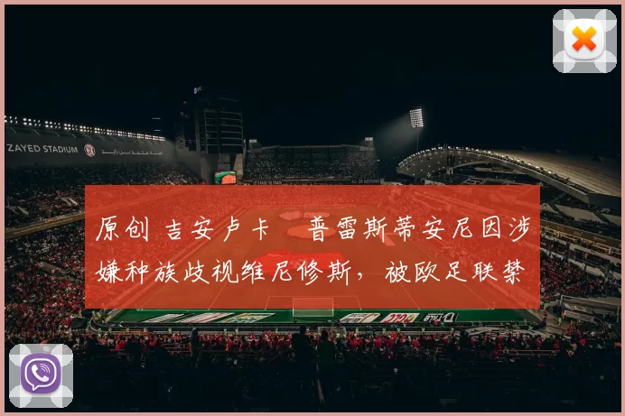 原创 吉安卢卡・普雷斯蒂安尼因涉嫌种族歧视维尼修斯,被欧足联禁赛