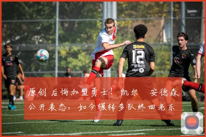 原创 后悔加盟勇士!凯尔・安德森公开表态,如今辗转多队终回老东家