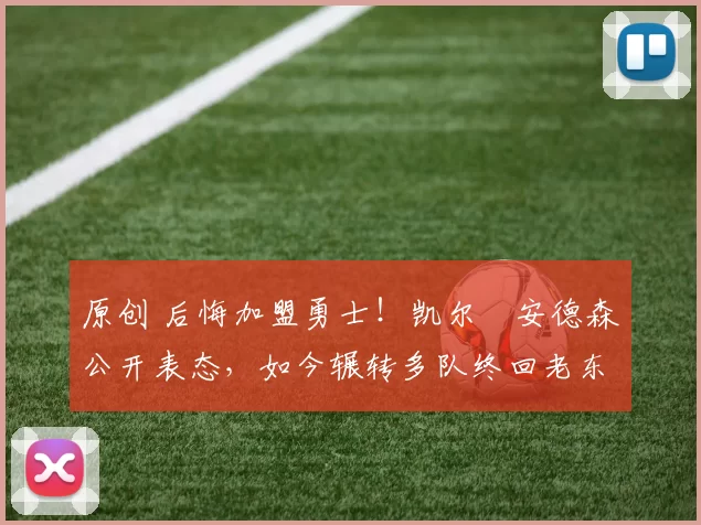 原创 后悔加盟勇士！凯尔・安德森公开表态，如今辗转多队终回老东家