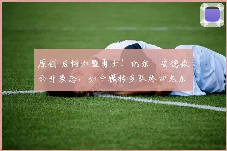 原创 后悔加盟勇士！凯尔・安德森公开表态，如今辗转多队终回老东家