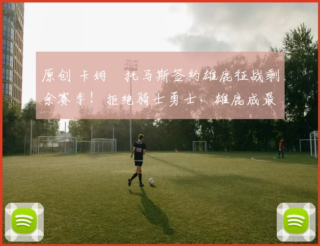 原创 卡姆・托马斯签约雄鹿征战剩余赛季!拒绝骑士勇士,雄鹿成最优选