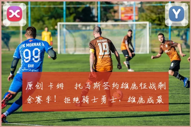 原创 卡姆・托马斯签约雄鹿征战剩余赛季！拒绝骑士勇士，雄鹿成最优选