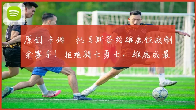 原创 卡姆・托马斯签约雄鹿征战剩余赛季！拒绝骑士勇士，雄鹿成最优选