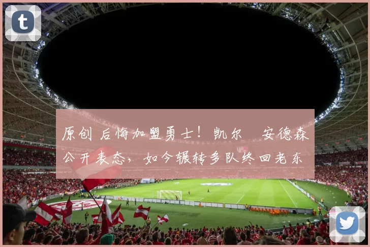 原创 后悔加盟勇士！凯尔・安德森公开表态，如今辗转多队终回老东家