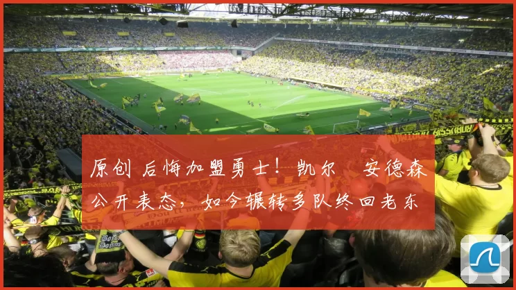 原创 后悔加盟勇士！凯尔・安德森公开表态，如今辗转多队终回老东家