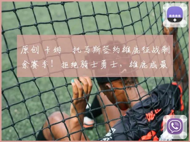 原创 卡姆・托马斯签约雄鹿征战剩余赛季！拒绝骑士勇士，雄鹿成最优选