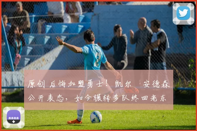 原创 后悔加盟勇士！凯尔・安德森公开表态，如今辗转多队终回老东家