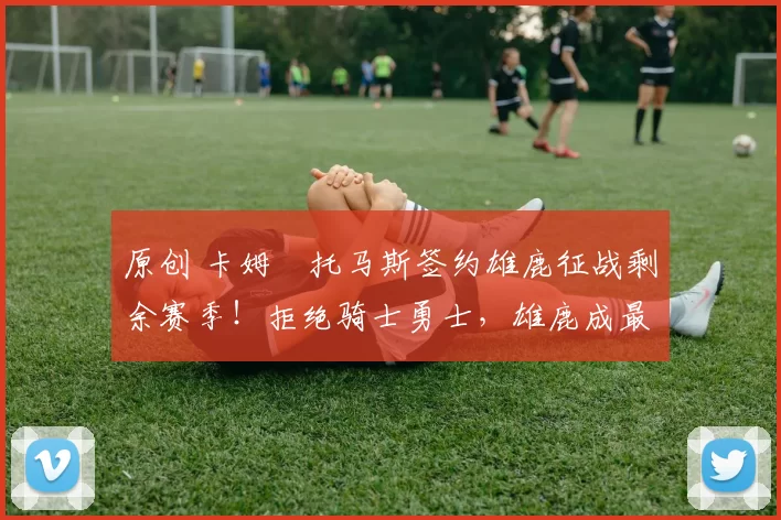 原创 卡姆・托马斯签约雄鹿征战剩余赛季！拒绝骑士勇士，雄鹿成最优选