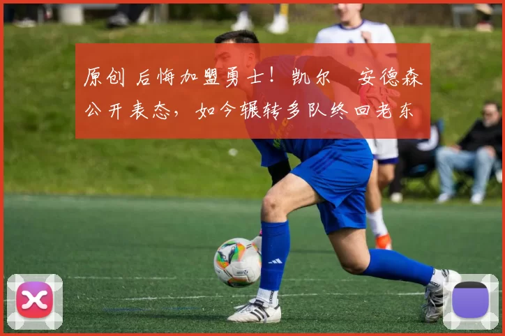 原创 后悔加盟勇士！凯尔・安德森公开表态，如今辗转多队终回老东家