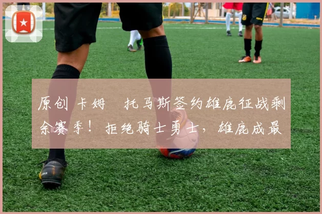 原创 卡姆・托马斯签约雄鹿征战剩余赛季！拒绝骑士勇士，雄鹿成最优选