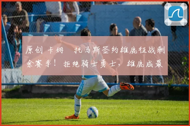 原创 卡姆・托马斯签约雄鹿征战剩余赛季！拒绝骑士勇士，雄鹿成最优选