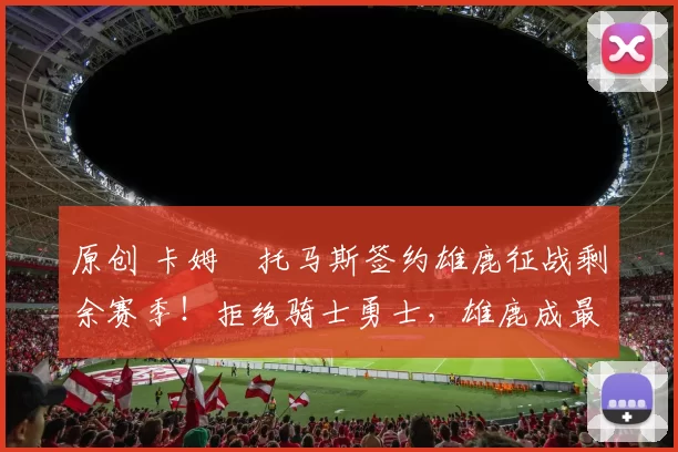 原创 卡姆・托马斯签约雄鹿征战剩余赛季！拒绝骑士勇士，雄鹿成最优选