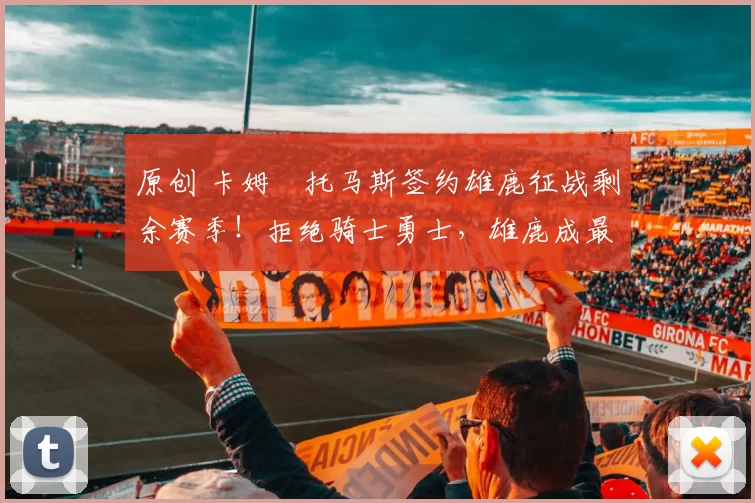 原创 卡姆・托马斯签约雄鹿征战剩余赛季！拒绝骑士勇士，雄鹿成最优选