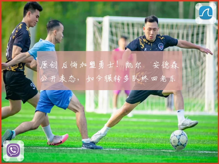 原创 后悔加盟勇士！凯尔・安德森公开表态，如今辗转多队终回老东家