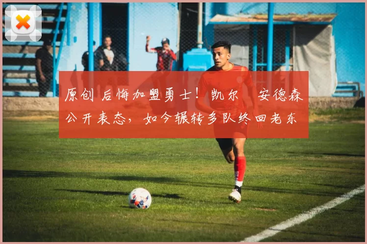 原创 后悔加盟勇士!凯尔・安德森公开表态,如今辗转多队终回老东家