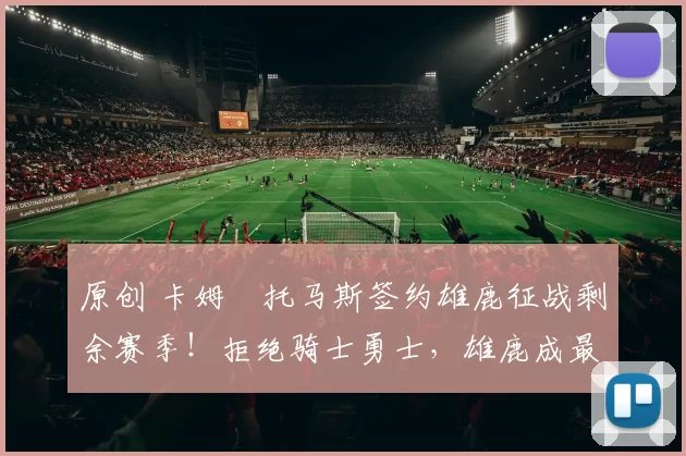 原创 卡姆・托马斯签约雄鹿征战剩余赛季！拒绝骑士勇士，雄鹿成最优选