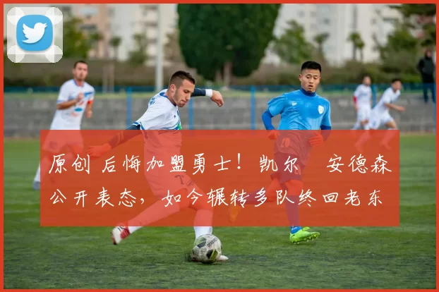 原创 后悔加盟勇士！凯尔・安德森公开表态，如今辗转多队终回老东家