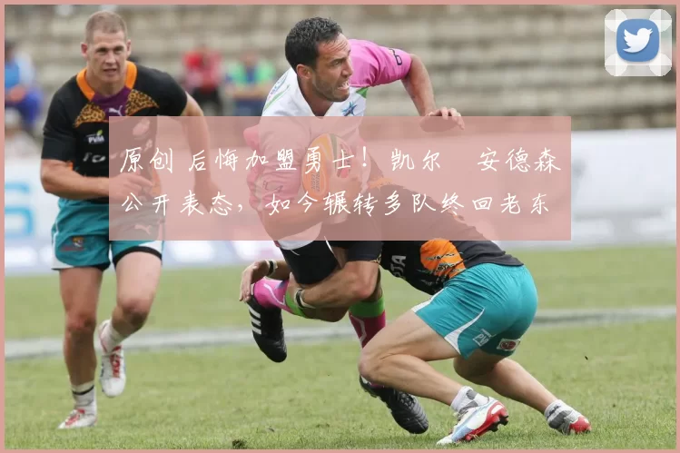 原创 后悔加盟勇士!凯尔・安德森公开表态,如今辗转多队终回老东家