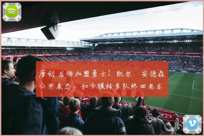 原创 后悔加盟勇士！凯尔・安德森公开表态，如今辗转多队终回老东家