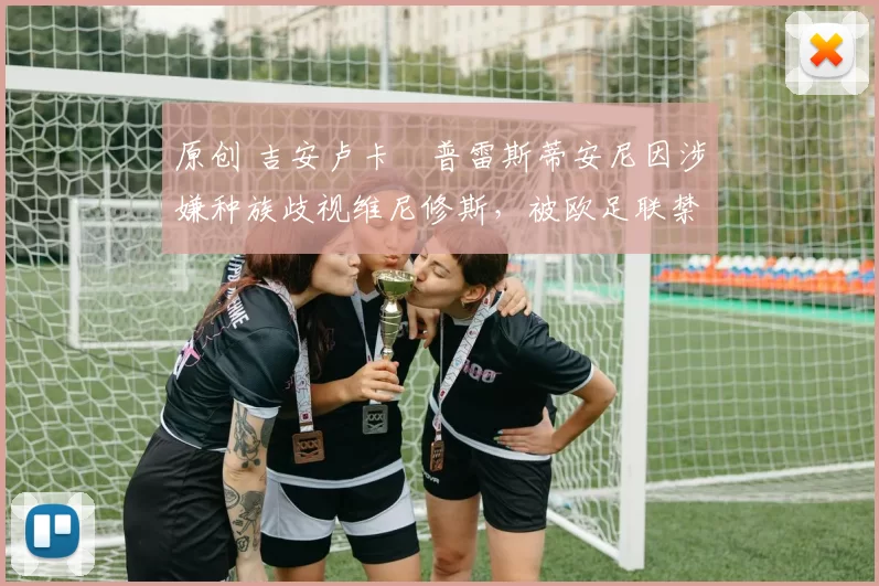 原创 吉安卢卡・普雷斯蒂安尼因涉嫌种族歧视维尼修斯，被欧足联禁赛