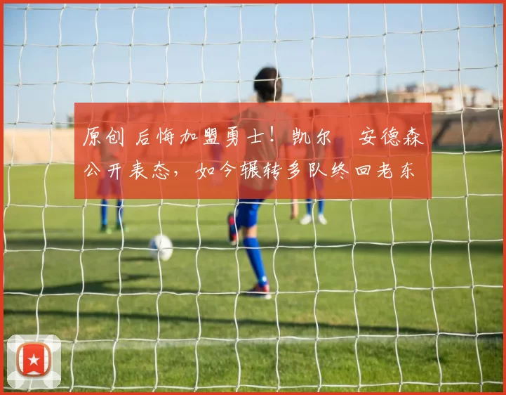 原创 后悔加盟勇士!凯尔・安德森公开表态,如今辗转多队终回老东家