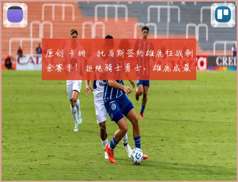 原创 卡姆・托马斯签约雄鹿征战剩余赛季！拒绝骑士勇士，雄鹿成最优选