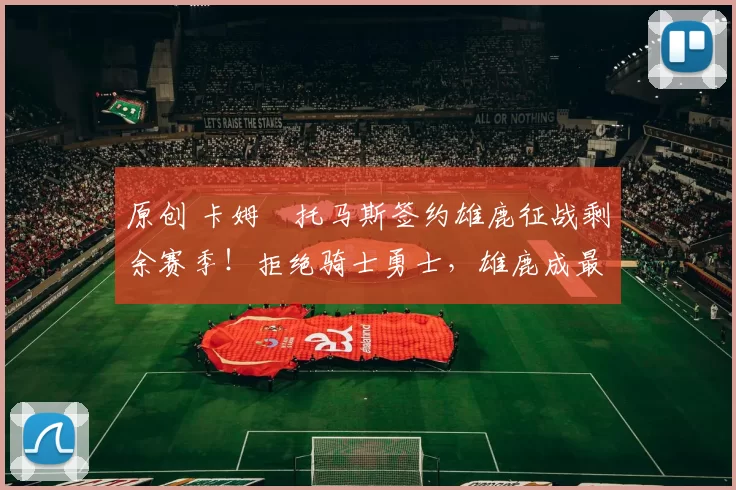 原创 卡姆・托马斯签约雄鹿征战剩余赛季!拒绝骑士勇士,雄鹿成最优选